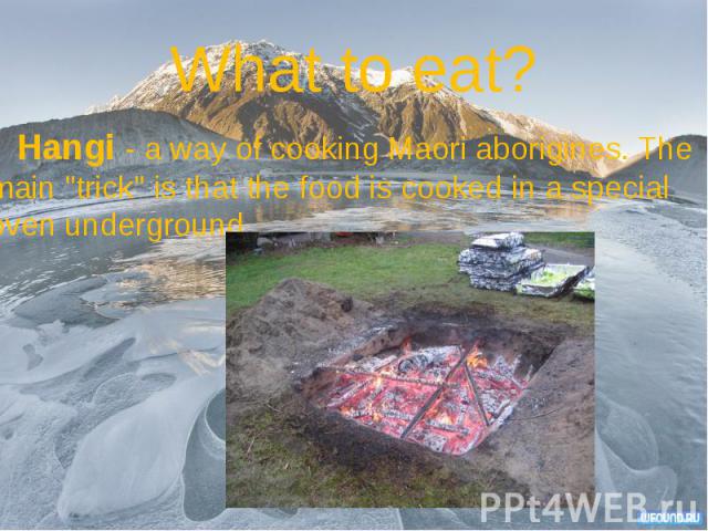 What to eat? Hangi - a way of cooking Maori aborigines. The main "trick" is that the food is cooked in a special oven underground.