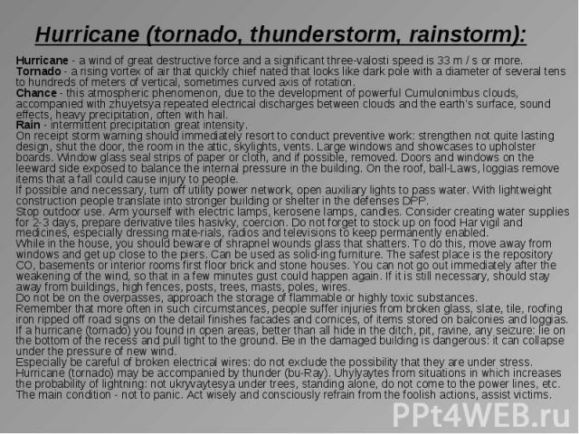 Hurricane (tornado, thunderstorm, rainstorm): Hurricane - a wind of great destructive force and a significant three-valosti speed is 33 m / s or more. Tornado - a rising vortex of air that quickly chief nated that looks like dark pole with a diamete…