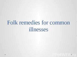 Folk remedies for common illnesses