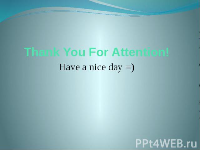 Thank You For Attention! Have a nice day =)