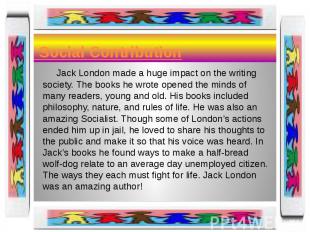 Social Contribution Jack London made a huge impact on the writing society. The b
