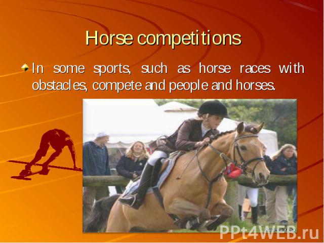 In some sports, such as horse races with obstacles, compete and people and horses. In some sports, such as horse races with obstacles, compete and people and horses.