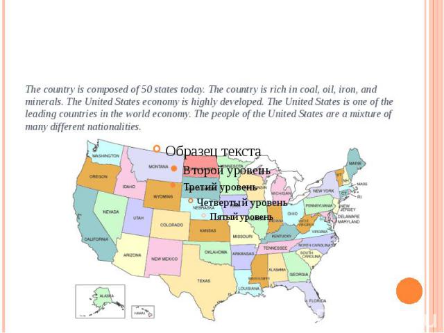 The country is composed of 50 states today. The country is rich in coal, oil, iron, and minerals. The United States economy is highly developed. The United States is one of the leading countries in the world economy. The people of the United States …