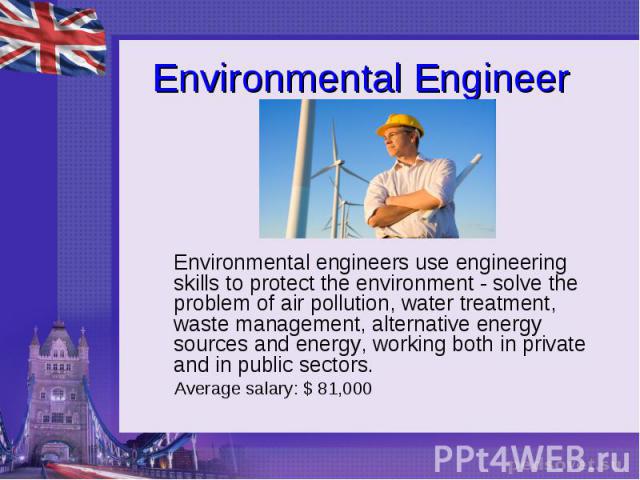 Environmental Engineer Environmental engineers use engineering skills to protect the environment - solve the problem of air pollution, water treatment, waste management, alternative energy sources and energy, working both in private and in public se…