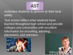 AST motivates students to perform to their best ability. Test scores reflect wha