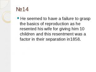 №14 He seemed to have a failure to grasp the basics of reproduction as he resent