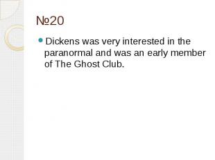 №20 Dickens was very interested in the paranormal and was an early member of The