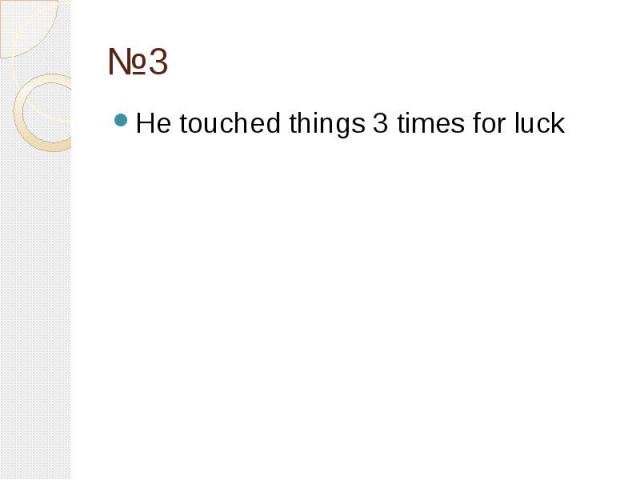 №3 He touched things 3 times for luck