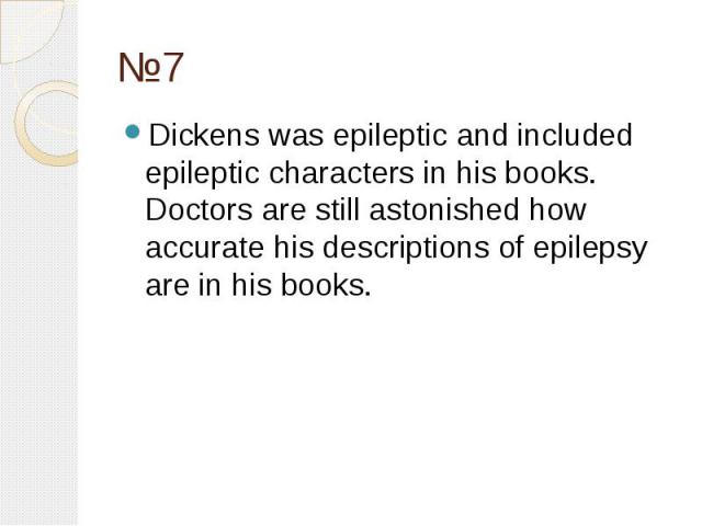 №7 Dickens was epileptic and included epileptic characters in his books. Doctors are still astonished how accurate his descriptions of epilepsy are in his books.