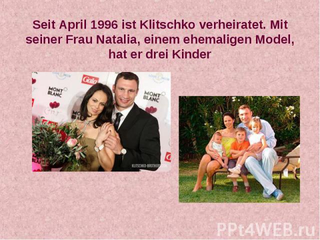 Seit April 1996 ist Klitschko verheiratet. Mit seiner Frau Natalia, einem ehemaligen Model, hat er drei Kinder