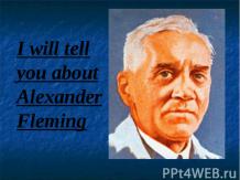 I will tell you about Alexander Fleming