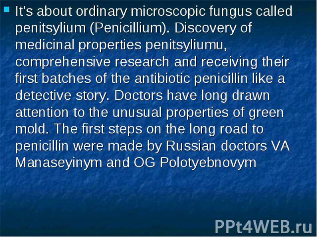 It's about ordinary microscopic fungus called penitsylium (Penicillium). Discovery of medicinal properties penitsyliumu, comprehensive research and receiving their first batches of the antibiotic penicillin like a detective story. Doctors have long …