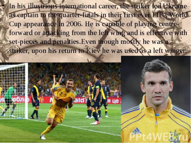In his illustrious international career, the striker led Ukraine as captain to the quarter-finals in their first ever FIFA World Cup appearance in 2006. He is capable of playing centre-forward or attacking from the left wing…