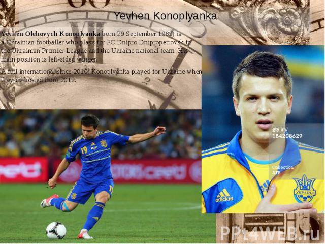 Yevhen Konoplyanka Yevhen Olehovych Konoplyanka born 29 September 1989) is a Ukrainian footballer who plays for FC Dnipro Dnipropetrovsk in the Ukrainian Premier League and the Ukraine national team. His …