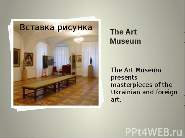 The Art Museum The Art Museum presents masterpieces of the Ukrainian and foreign art.