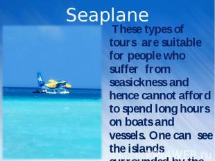These types of tours are suitable for people who suffer from seasickness and hen