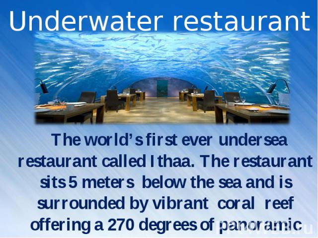 The world’s first ever undersea restaurant called Ithaa. The restaurant sits 5 meters below the sea and is surrounded by vibrant coral reef offering a 270 degrees of panoramic underwater views. The world’s first ever undersea restaurant called Ithaa…