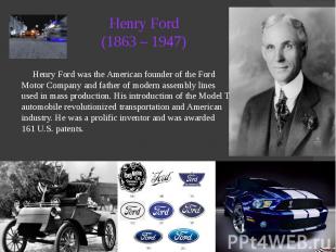 Henry Ford (1863 – 1947) Henry Ford was the American founder of the Ford Motor C
