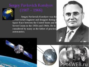Sergey Pavlovich Korolyov (1907 – 1966) Sergey Pavlovich Korolyov was the head S