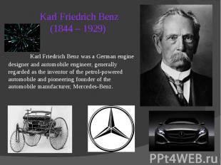 Karl Friedrich Benz (1844 – 1929) Karl Friedrich Benz was a German engine design