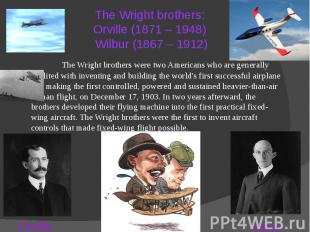 The Wright brothers: Orville (1871 – 1948) Wilbur (1867 – 1912) The Wright broth