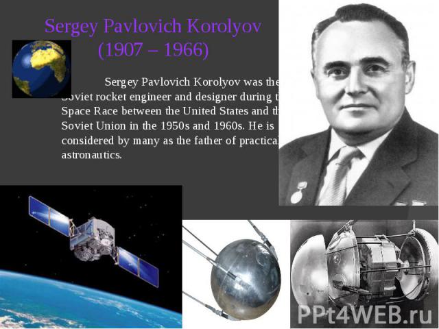 Sergey Pavlovich Korolyov (1907 – 1966) Sergey Pavlovich Korolyov was the head Soviet rocket engineer and designer during the Space Race between the United States and the Soviet Union in the 1950s and 1960s. He is considered by many as the father of…