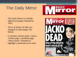 The Daily Mirror The Daily Mirror is a British tabloid newspaper founded in 1903