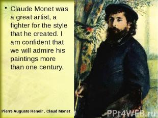 Claude Monet was a great artist, a fighter for the style that he created. I am c