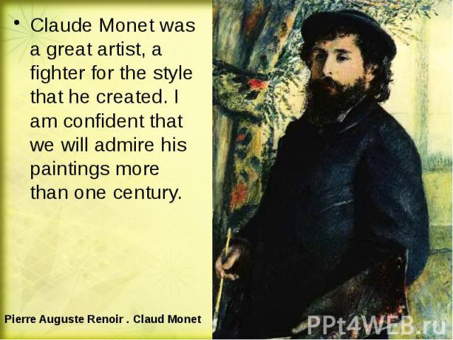 Claude Monet was a great artist, a fighter for the style that he created. I am confident that we will admire his paintings more than one century. Claude Monet was a great artist, a fighter for the style that he created. I am confident that we will a…