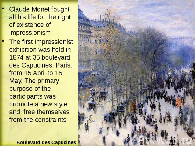Claude Monet fought all his life for the right of existence of impressionism Claude Monet fought all his life for the right of existence of impressionism The first Impressionist exhibition was held in 1874 at 35 boulevard des Capucines, Paris, from …