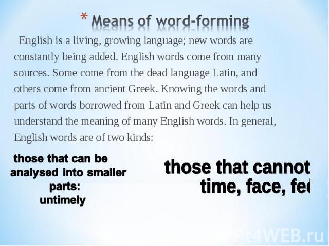 English is a living, growing language; new words are English is a living, growing language; new words are constantly being added. English words come from many sources. Some come from the dead language Latin, and others come from ancient Greek. Knowi…