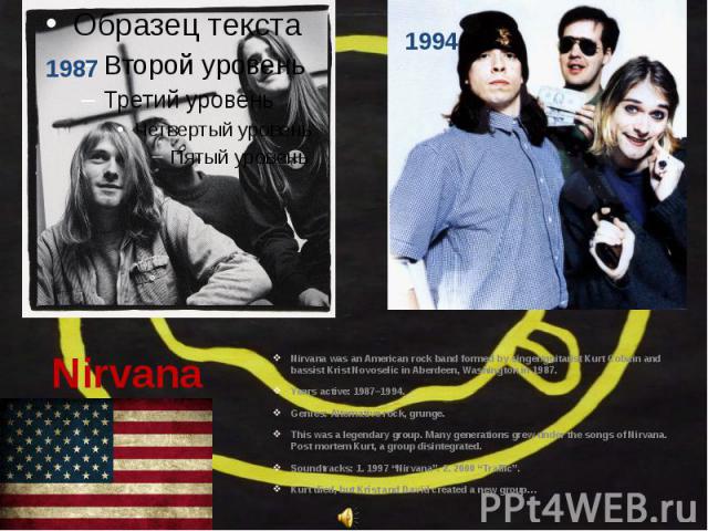 Nirvana Nirvana was an American rock band formed by singer/guitarist Kurt Cobain and bassist Krist Novoselic in Aberdeen, Washington in 1987. Years active: 1987–1994. Genres: Alternative rock, grunge…