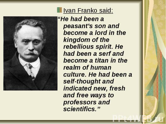 Ivan Franko said: Ivan Franko said: “He had been a peasant's son and become a lord in the kingdom of the rebellious spirit. He had been a serf and become a titan in the realm of human culture. He had been a self-thought and indicated new, fresh and …