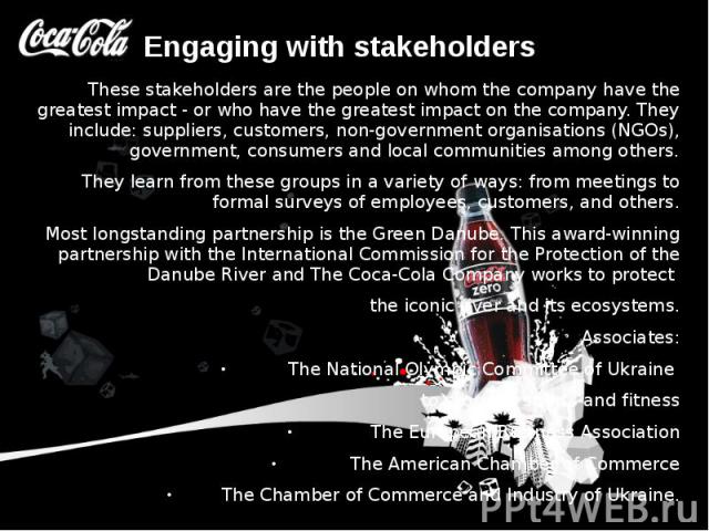 Engaging with stakeholders These stakeholders are the people on whom the company have the greatest impact - or who have the greatest impact on the company. They include: suppliers, customers, non-government organisations (NGOs), government, consumer…