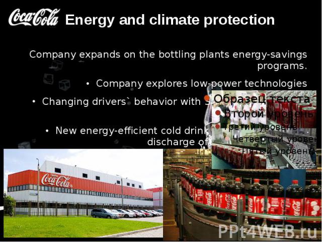 Energy and climate protection Company expands on the bottling plants energy-savings programs. Company explores low-power technologies Changing drivers` behavior with Safe and Eco-Driving program. New energy-efficient cold drink equipment reduce…