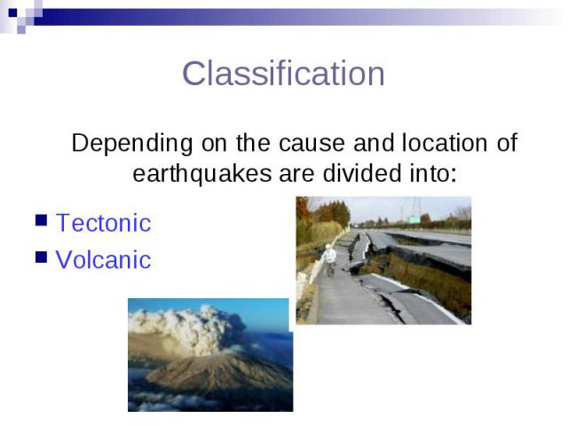 Сlassification Depending on the cause and location of earthquakes are divided into: Tectonic Volcanic