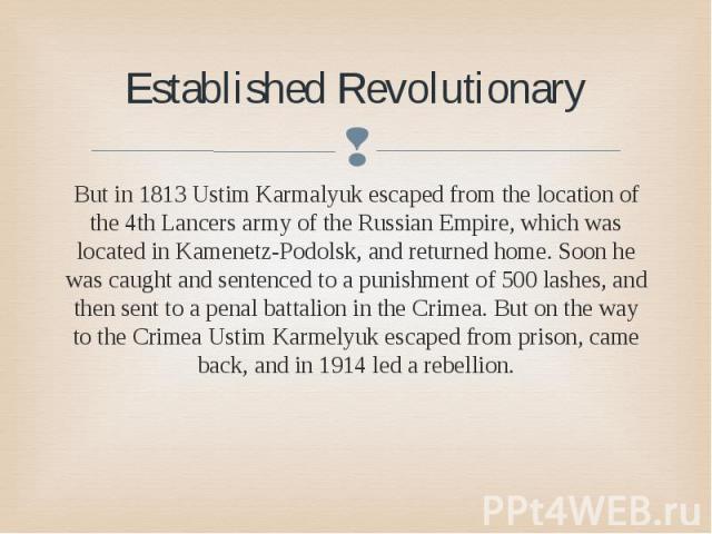 Established Revolutionary But in 1813 Ustim Karmalyuk escaped from the location of the 4th Lancers army of the Russian Empire, which was located in Kamenetz-Podolsk, and returned home. Soon he was caught and sentenced to a punishment of 500 lashes, …