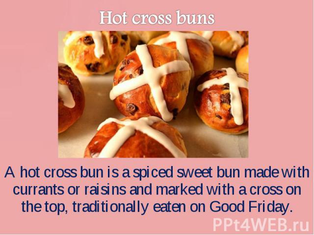A hot cross bun is a spiced sweet bun made with currants or raisins and marked with a cross on the top, traditionally eaten on Good Friday. A hot cross bun is a spiced sweet bun made with currants or raisins and marked with a cross on the top, tradi…