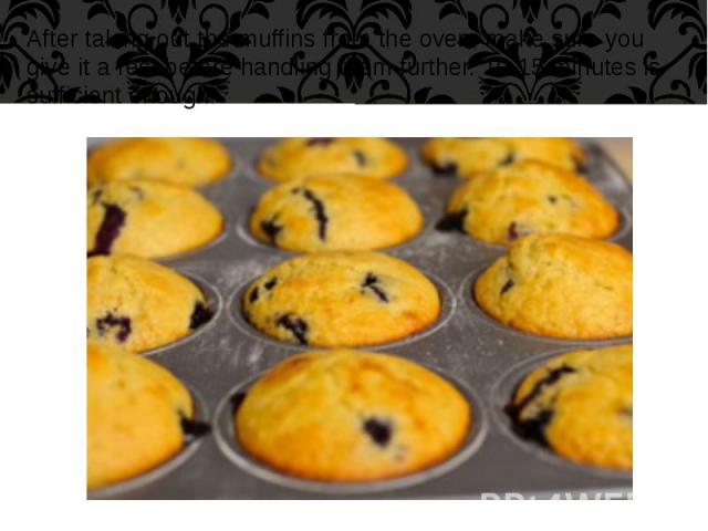 After taking out the muffins from the oven, make sure you give it a rest before handling them further. 10-15 minutes is sufficient enough. After taking out the muffins from the oven, make sure you give it a rest before handling them further. 10-15 m…
