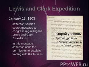 Lewis and Clark Expedition January 18, 1803 Jefferson sends a secret message to
