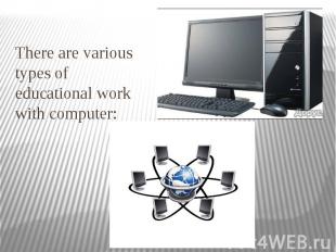 There are various types of educational work with computer: