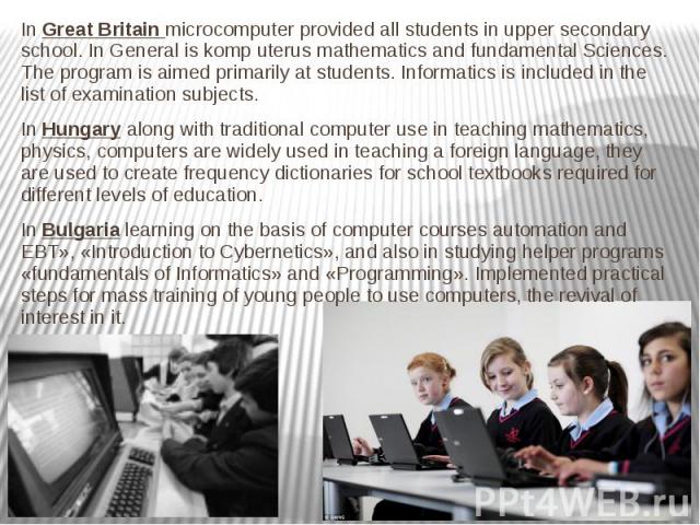 In Great Britain microcomputer provided all students in upper secondary school. In General is komp uterus mathematics and fundamental Sciences. The program is aimed primarily at students. Informatics is included in the list of examination subjects. …