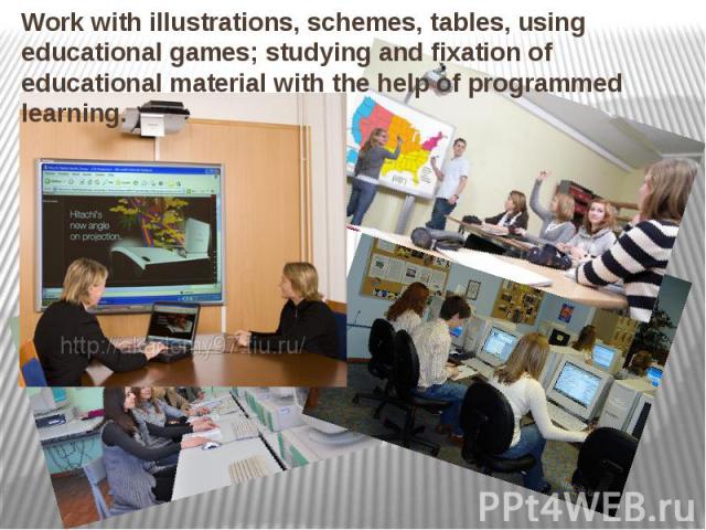 Work with illustrations, schemes, tables, using educational games; studying and fixation of educational material with the help of programmed learning. Work with illustrations, schemes, tables, using educational games; studying and fixation of educat…