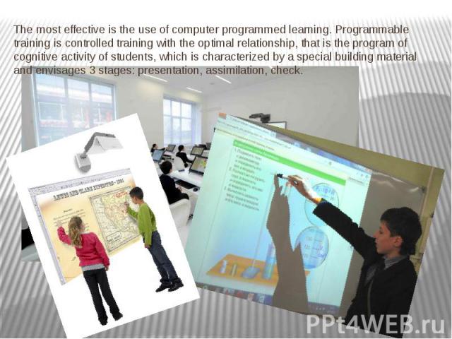 The most effective is the use of computer programmed learning. Programmable training is controlled training with the optimal relationship, that is the program of cognitive activity of students, which is characterized by a special building material a…