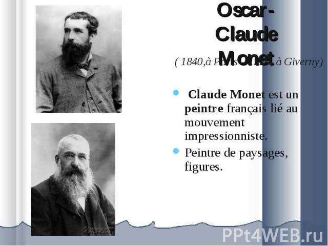 ( 1840,à Paris – 1926, à Giverny) ( 1840,à Paris – 1926, à Giverny) Claude Monet est un peintre français lié au mouvement impressionniste. Peintre de paysages, figures.