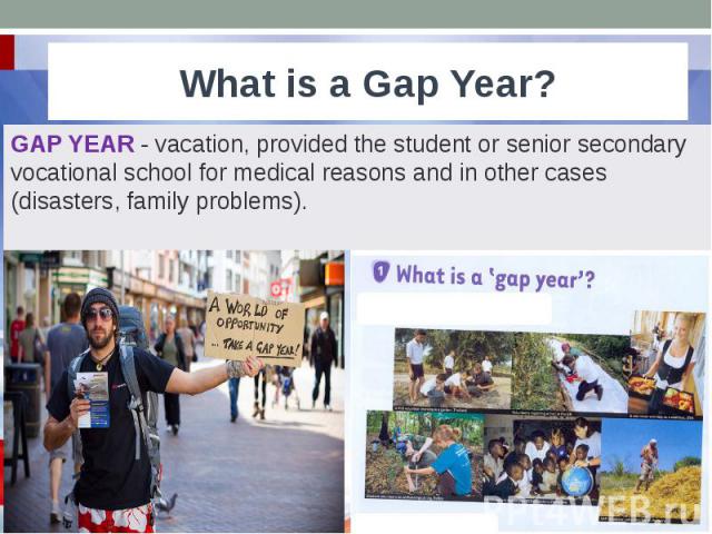 What is a Gap Year? GAP YEAR - vacation, provided the student or senior secondary vocational school for medical reasons and in other cases (disasters, family problems).