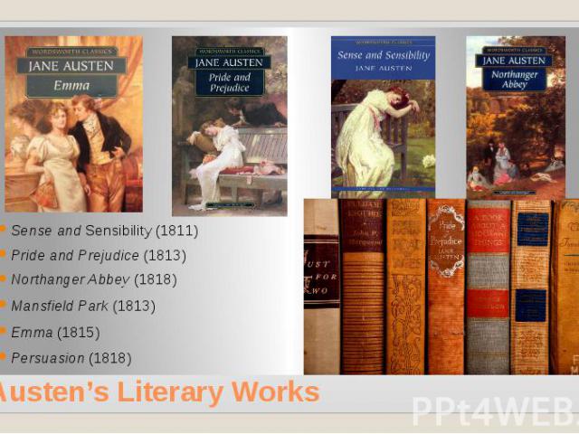 Austen’s Literary Works Sense and Sensibility (1811) Pride and Prejudice (1813) Northanger Abbey (1818) Mansfield Park (1813) Emma (1815) Persuasion (1818)