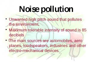 Noise pollution Unwanted high pitch sound that pollutes the environment. Maximum