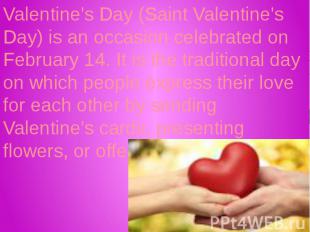 Valentine's Day (Saint Valentine's Day) is an occasion celebrated on February 14