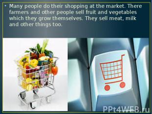 Many people do their shopping at the market. There farmers and other people sell